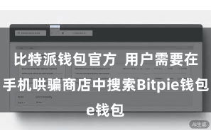 比特派钱包官方 用户需要在手机哄骗商店中搜索Bitpie钱包