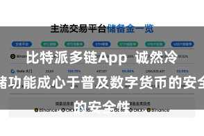 比特派多链App 诚然冷存储功能成心于普及数字货币的安全性