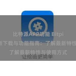 比特派APP功能 Bitpie钱包最新版下载与功能指南：了解最新特性与使用方式