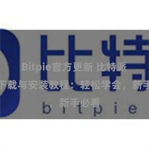 Bitpie官方更新 比特派钱包下载与安装教程：轻松学会，新手必看