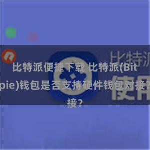 比特派便捷下载 比特派(Bitpie)钱包是否支持硬件钱包对接？