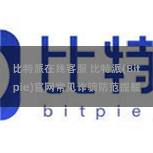 比特派在线客服 比特派(Bitpie)官网常见诈骗防范提醒