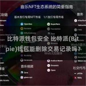 比特派钱包安全 比特派(Bitpie)钱包能删除交易记录吗？