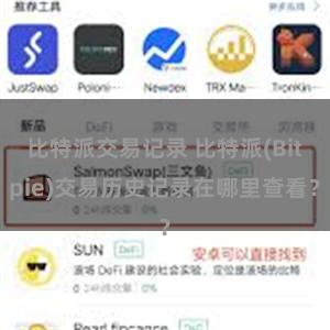 比特派交易记录 比特派(Bitpie)交易历史记录在哪里查看？