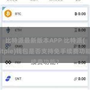 比特派最新版本APP 比特派(Bitpie)钱包是否支持免手续费功能？