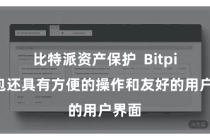 比特派资产保护  Bitpie钱包还具有方便的操作和友好的用户界面