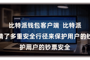 比特派钱包客户端  比特派钱包聘请了多重安全行径来保护用户的钞票安全