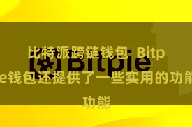 比特派跨链钱包  Bitpie钱包还提供了一些实用的功能