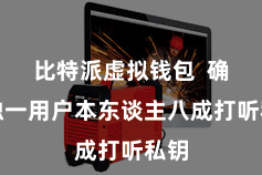 比特派虚拟钱包  确保独一用户本东谈主八成打听私钥
