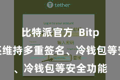 比特派官方 Bitpie钱包还维持多重签名、冷钱包等安全功能