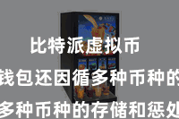 比特派虚拟币  比特派钱包还因循多种币种的存储和惩处