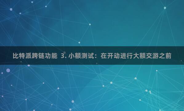 比特派跨链功能  3. 小额测试：在开动进行大额交游之前