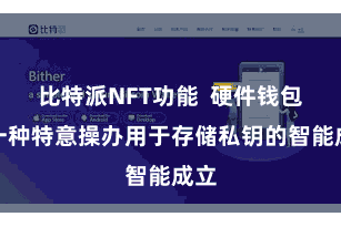 比特派NFT功能  硬件钱包是一种特意操办用于存储私钥的智能成立