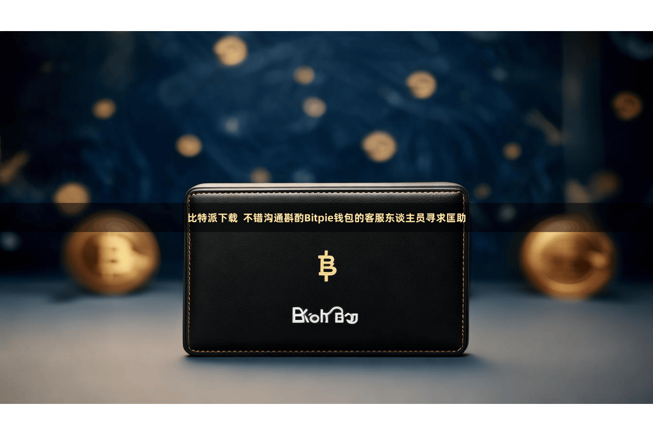 比特派下载  不错沟通斟酌Bitpie钱包的客服东谈主员寻求匡助