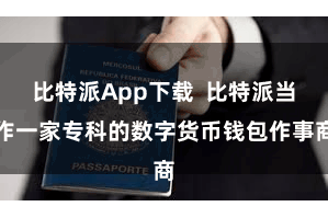 比特派App下载  比特派当作一家专科的数字货币钱包作事商