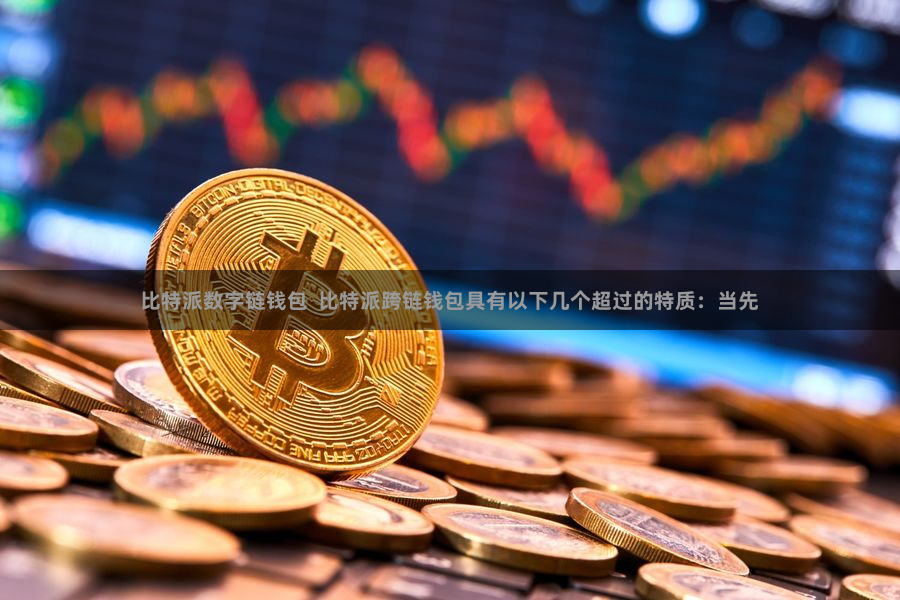 比特派数字链钱包  比特派跨链钱包具有以下几个超过的特质：当先