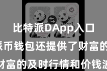 比特派DApp入口  比特派币钱包还提供了财富的及时行情和价钱波动信息