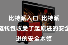 比特派入口  比特派数字链钱包收受了起原进的安全本领