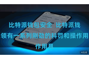 比特派钱包安全  比特派钱包领有一系列刚劲的科罚和操作用具
