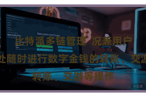 比特派多链管理  况兼用户不错随处随时进行数字金钱的转账、交游等操作