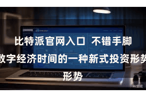 比特派官网入口  不错手脚数字经济时间的一种新式投资形势